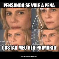 PENSANDO SE VALE A PENAGASTAR MEU RÉU PRIMÁRIO 