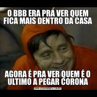 O BBB ERA PRA VER QUEM FICA MAIS DENTRO DA CASAAGORA É PRA VER QUEM É O ULTIMO A PEGAR CORONA