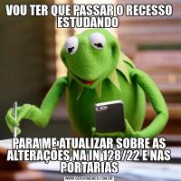 VOU TER QUE PASSAR O RECESSO ESTUDANDO PARA ME ATUALIZAR SOBRE AS ALTERAÇÕES NA IN 128/22 E NAS PORTARIAS