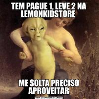 TEM PAGUE 1, LEVE 2 NA LEMONKIDSTORE ME SOLTA PRECISO APROVEITAR