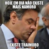 HOJE EM DIA NÃO EXISTE MAIS NAMOROEXISTE TRAIMORO