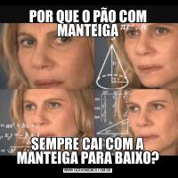 POR QUE O PÃO COM MANTEIGASEMPRE CAI COM A MANTEIGA PARA BAIXO?