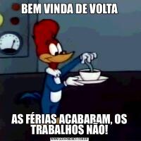 BEM VINDA DE VOLTAAS FÉRIAS ACABARAM, OS TRABALHOS NÃO!