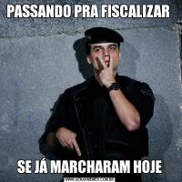 PASSANDO PRA FISCALIZAR SE JÁ MARCHARAM HOJE