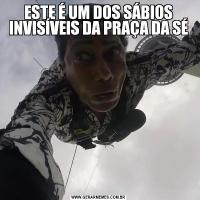 ESTE É UM DOS SÁBIOS INVISÍVEIS DA PRAÇA DA SÉ