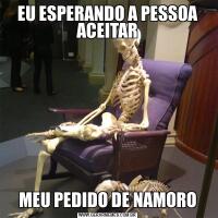 EU ESPERANDO A PESSOA ACEITARMEU PEDIDO DE NAMORO