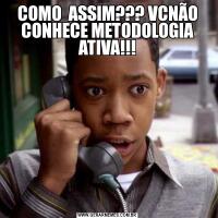 COMO  ASSIM??? VCNÃO CONHECE METODOLOGIA ATIVA!!!