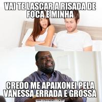 VAI TE LASCAR A RISADA DE FOCA É MINHACREDO ME APAIXONEI PELA VANESSA ERRADA E GROSSA