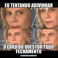 EU TENTANDO ADIVINHARO ERRO DO QUESTOR TODO FECHAMENTO