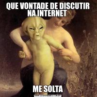 QUE VONTADE DE DISCUTIR NA INTERNET ME SOLTA
