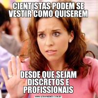 CIENTISTAS PODEM SE VESTIR COMO QUISEREMDESDE QUE SEJAM DISCRETOS E PROFISSIONAIS