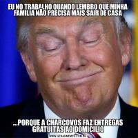 EU NO TRABALHO QUANDO LEMBRO QUE MINHA FAMILIA NÃO PRECISA MAIS SAIR DE CASA...PORQUE A CHARCOVOS FAZ ENTREGAS GRATUITAS AO DOMICILIO