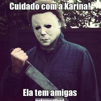Cuidado com a Karina!Ela tem amigas