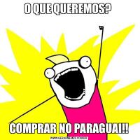 O QUE QUEREMOS? COMPRAR NO PARAGUAI!!