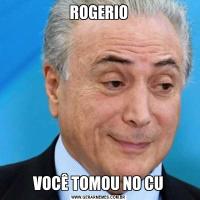 ROGERIOVOCÊ TOMOU NO CU