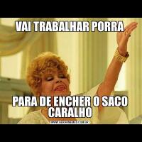 VAI TRABALHAR PORRAPARA DE ENCHER O SACO CARALHO