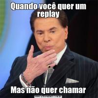 Quando você quer um replayMas não quer chamar