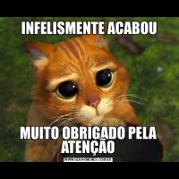  INFELISMENTE ACABOUMUITO OBRIGADO PELA ATENÇÃO