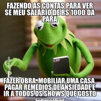 FAZENDO AS CONTAS PARA VER SE MEU SALÁRIO DE R$ 1000 DA PARAFAZER OBRA, MOBILIAR UMA CASA, PAGAR REMÉDIOS DE ANSIEDADE E IR A TODOS OS SHOWS QUE GOSTO