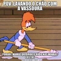 POV: LAVANDO O CHÃO COM A VASSOURAPORQUE MAMÃE QUEBROU O RODO NAS MINHAS COSTAS