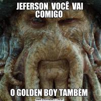 JEFERSON  VOCÊ  VAI COMIGO O GOLDEN BOY TAMBÉM 