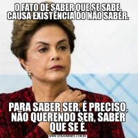 O FATO DE SABER QUE SE SABE, CAUSA EXISTÊNCIA DO NÃO SABER.PARA SABER SER, É PRECISO, NÃO QUERENDO SER, SABER QUE SE É.