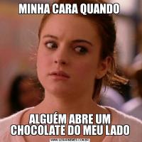 MINHA CARA QUANDO ALGUÉM ABRE UM CHOCOLATE DO MEU LADO