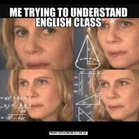 ME TRYING TO UNDERSTAND ENGLISH CLASS
