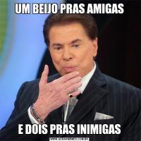 UM BEIJO PRAS AMIGASE DOIS PRAS INIMIGAS
