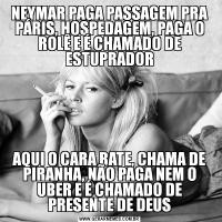 NEYMAR PAGA PASSAGEM PRA PÁRIS, HOSPEDAGEM, PAGA O ROLÊ E É CHAMADO DE ESTUPRADORAQUI O CARA BATE, CHAMA DE PIRANHA, NÃO PAGA NEM O UBER E É CHAMADO DE PRESENTE DE DEUS