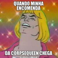QUANDO MINHA ENCOMENDADA CORPSEQUEEN CHEGA