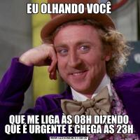 EU OLHANDO VOCÊQUE ME LIGA ÀS 08H DIZENDO QUE É URGENTE E CHEGA ÀS 23H