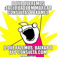 O QUE QUEREMOS :FACILIDADE EM MARCAR CONSULTAS E EXAMESO QUE FAZEMOS: BAIXAR O APP CONSULTA.COM