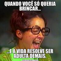 QUANDO VOCÊ SÓ QUERIA BRINCAR……E A VIDA RESOLVE SER ADULTA DEMAIS.