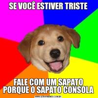 SE VOCÊ ESTIVER TRISTEFALE COM UM SAPATO PORQUE O SAPATO CONSOLA