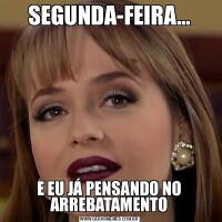 SEGUNDA-FEIRA...E EU JÁ PENSANDO NO ARREBATAMENTO