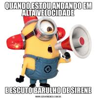 QUANDO ESTOU ANDANDO EM ALTA VELOCIDADEE ESCUTO BARULHO DE SIRENE