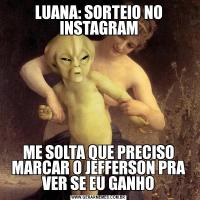 LUANA: SORTEIO NO INSTAGRAMME SOLTA QUE PRECISO MARCAR O JEFFERSON PRA VER SE EU GANHO