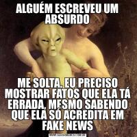 ALGUÉM ESCREVEU UM ABSURDOME SOLTA, EU PRECISO MOSTRAR FATOS QUE ELA TÁ ERRADA, MESMO SABENDO QUE ELA SÓ ACREDITA EM FAKE NEWS
