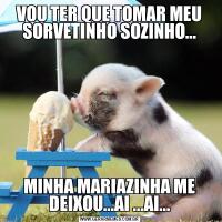 VOU TER QUE TOMAR MEU SORVETINHO SOZINHO...MINHA MARIAZINHA ME DEIXOU...AI ...AI...