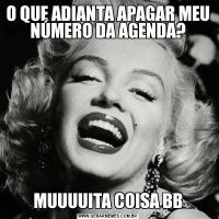 O QUE ADIANTA APAGAR MEU NÚMERO DA AGENDA?MUUUUITA COISA BB