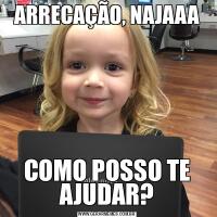 ARRECAÇÃO, NAJAAACOMO POSSO TE AJUDAR?