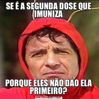 SE É A SEGUNDA DOSE QUE IMUNIZAPORQUE ELES NÃO DAO ELA PRIMEIRO?