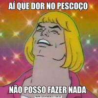 AÍ QUE DOR NO PESCOÇONÃO POSSO FAZER NADA 