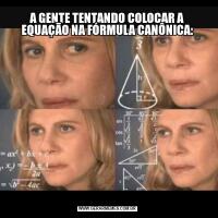 A GENTE TENTANDO COLOCAR A EQUAÇÃO NA FÓRMULA CANÔNICA: