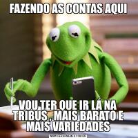 FAZENDO AS CONTAS AQUIVOU TER QUE IR LÁ NA TRIBUS , MAIS BARATO E MAIS VARIEDADES