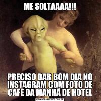 ME SOLTAAAA!!!PRECISO DAR BOM DIA NO INSTAGRAM COM FOTO DE CAFÉ DA MANHÃ DE HOTEL