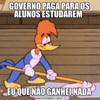 GOVERNO PAGA PARA OS ALUNOS ESTUDAREM EU QUE NÃO GANHEI NADA