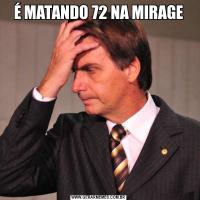 É MATANDO 72 NA MIRAGE