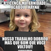 A LICENÇA MATERNIDADE  ACABOU THAYNANOSSO TRABALHO DOBROU MAS QUE BOM QUE VOCÊ VOLTOU!!